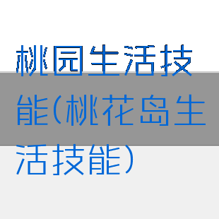 桃园生活技能(桃花岛生活技能)