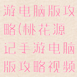 桃花源记手游电脑版攻略(桃花源记手游电脑版攻略视频)