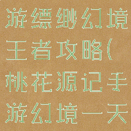 桃花源记手游缥缈幻境王者攻略(桃花源记手游幻境一天几次)