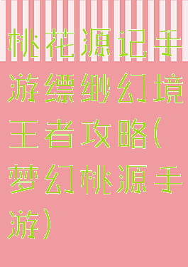 桃花源记手游缥缈幻境王者攻略(梦幻桃源手游)
