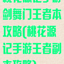 桃花源记手游剑舞门王者本攻略(桃花源记手游王者副本攻略)