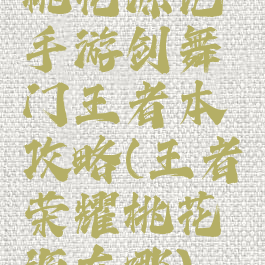 桃花源记手游剑舞门王者本攻略(王者荣耀桃花源在哪)