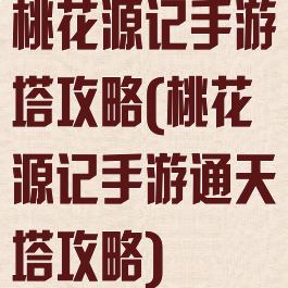 桃花源记手游塔攻略(桃花源记手游通天塔攻略)