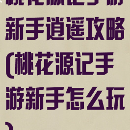 桃花源记手游新手逍遥攻略(桃花源记手游新手怎么玩)