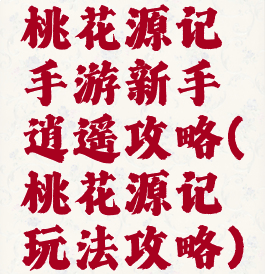 桃花源记手游新手逍遥攻略(桃花源记玩法攻略)