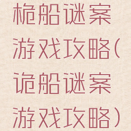 桅船谜案游戏攻略(诡船谜案游戏攻略)