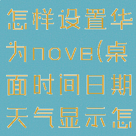 桌面时间日期天气显示怎样设置华为nove(桌面时间日期天气显示怎样设置华为7)
