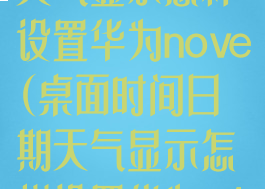桌面时间日期天气显示怎样设置华为nove(桌面时间日期天气显示怎样设置华为p40)