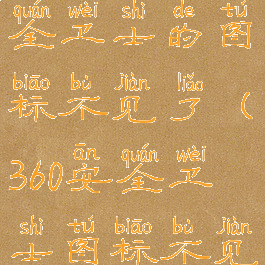 桌面360安全卫士的图标不见了(360安全卫士图标不见了怎么办)