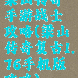 梁山传奇手游战士攻略(梁山传奇复古1.76手机版攻略)