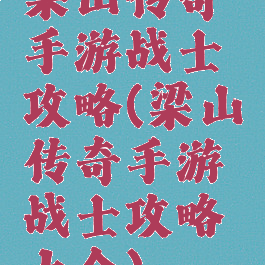 梁山传奇手游战士攻略(梁山传奇手游战士攻略大全)