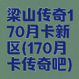 梁山传奇170月卡新区(170月卡传奇吧)