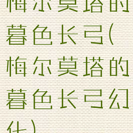 梅尔莫塔的暮色长弓(梅尔莫塔的暮色长弓幻化)