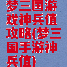 梦三国游戏神兵值攻略(梦三国手游神兵值)