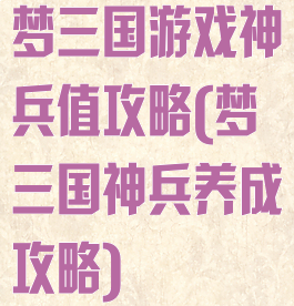 梦三国游戏神兵值攻略(梦三国神兵养成攻略)