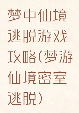 梦中仙境逃脱游戏攻略(梦游仙境密室逃脱)