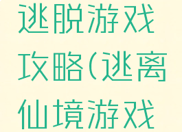 梦中仙境逃脱游戏攻略(逃离仙境游戏攻略)