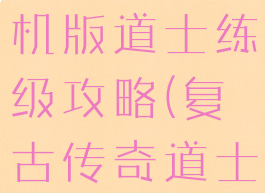 梦回传奇单机版道士练级攻略(复古传奇道士升级攻略)