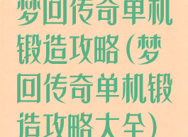 梦回传奇单机锻造攻略(梦回传奇单机锻造攻略大全)