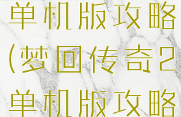 梦回传奇2单机版攻略(梦回传奇2单机版攻略大全)