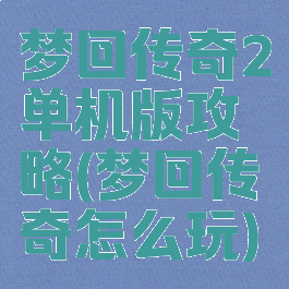 梦回传奇2单机版攻略(梦回传奇怎么玩)