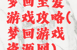 梦回至爱游戏攻略(梦回游戏资源网)