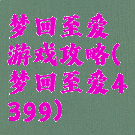 梦回至爱游戏攻略(梦回至爱4399)