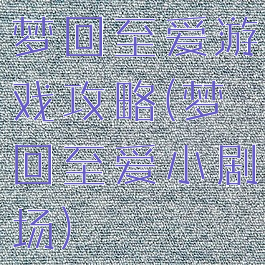 梦回至爱游戏攻略(梦回至爱小剧场)