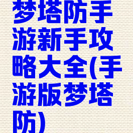 梦塔防手游新手攻略大全(手游版梦塔防)