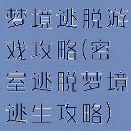梦境逃脱游戏攻略(密室逃脱梦境逃生攻略)