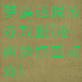 梦境逃脱游戏攻略(逃离梦境岛游戏)