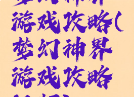 梦幻神界游戏攻略(梦幻神界游戏攻略视频)