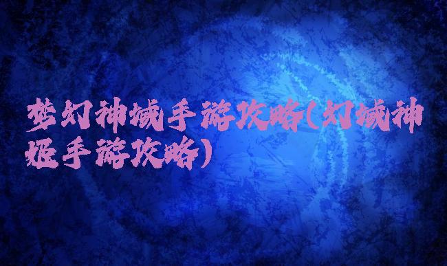 梦幻神域手游攻略(幻域神姬手游攻略)