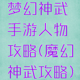 梦幻神武手游人物攻略(魔幻神武攻略)