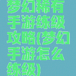 梦幻稀有手游练级攻略(梦幻手游怎么练级)
