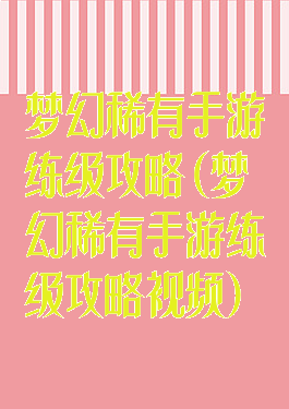 梦幻稀有手游练级攻略(梦幻稀有手游练级攻略视频)