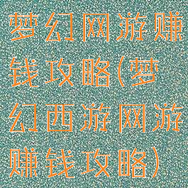 梦幻网游赚钱攻略(梦幻西游网游赚钱攻略)