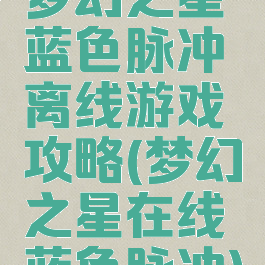 梦幻之星蓝色脉冲离线游戏攻略(梦幻之星在线蓝色脉冲)