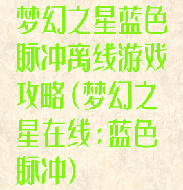 梦幻之星蓝色脉冲离线游戏攻略(梦幻之星在线:蓝色脉冲)