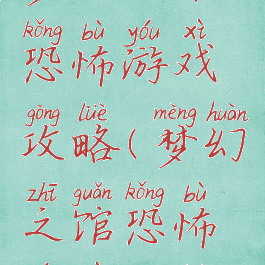 梦幻之馆恐怖游戏攻略(梦幻之馆恐怖游戏攻略)