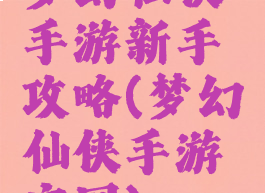 梦幻仙侠手游新手攻略(梦幻仙侠手游官网)