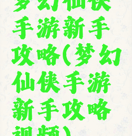 梦幻仙侠手游新手攻略(梦幻仙侠手游新手攻略视频)