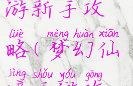 梦幻仙侠手游新手攻略(梦幻仙境手游攻略)