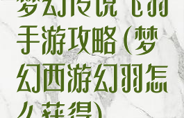 梦幻传说飞羽手游攻略(梦幻西游幻羽怎么获得)