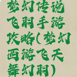梦幻传说飞羽手游攻略(梦幻西游飞天舞幻羽)