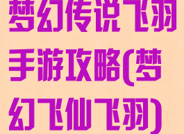 梦幻传说飞羽手游攻略(梦幻飞仙飞羽)