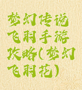 梦幻传说飞羽手游攻略(梦幻飞羽花)