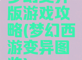 梦幻变异版游戏攻略(梦幻西游变异图鉴)