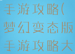 梦幻变态版手游攻略(梦幻变态版手游攻略大全)