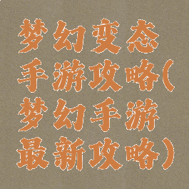 梦幻变态手游攻略(梦幻手游最新攻略)